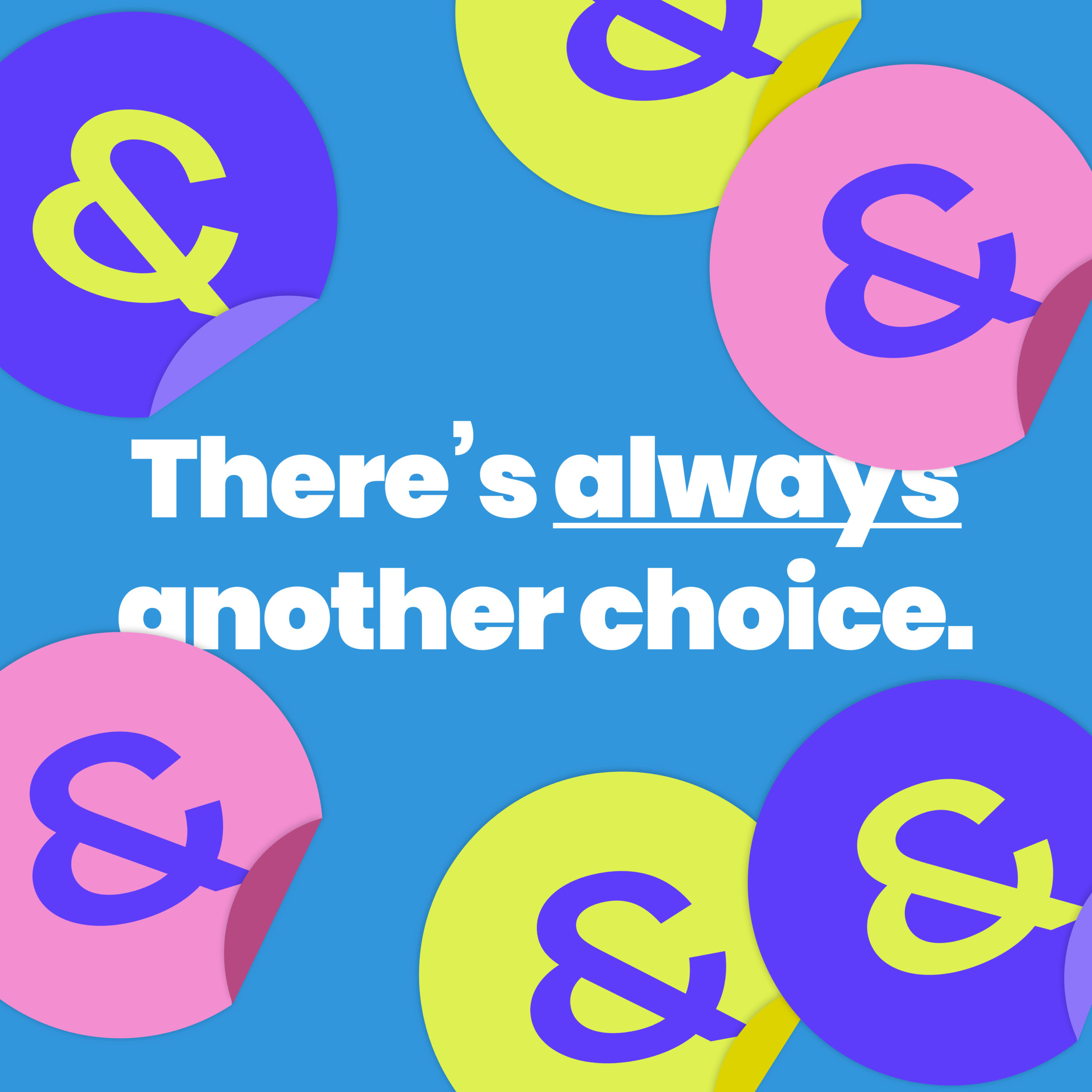 Blue background bordered by yellow, pink and purple ampersands. In the middle is copy that says, "There's always another choice."